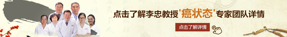 肏嫩屄高清视频北京御方堂李忠教授“癌状态”专家团队详细信息